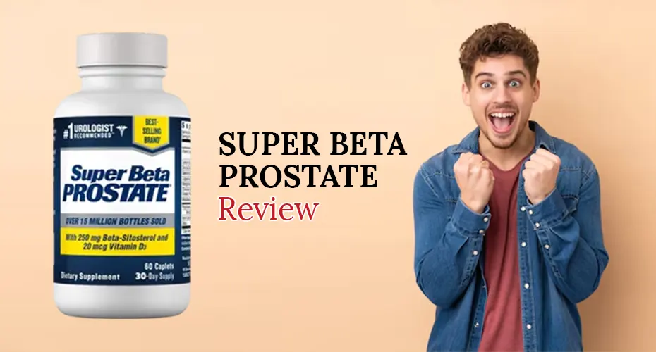 Super Beta Prostate Review: Does It Really Support Prostate & Urinary Health?